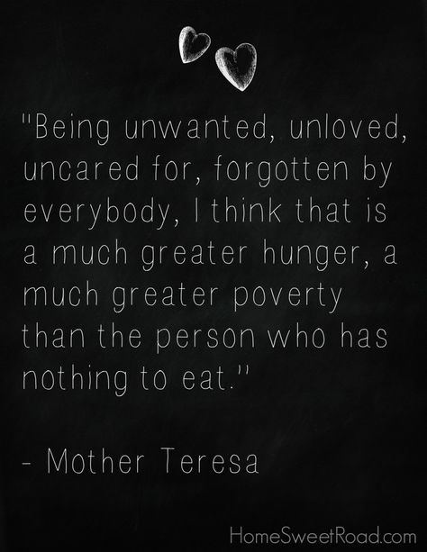 A Mother Teresa quote that really inspires me to help the homeless in whatever way I can.  One thing we are doing as a family is making blessing bags for the homeless in our area.  We will be able to hand them out to people begging at an intersection or anywhere else we find a need!  #homesweetroad.com Mother Hunger Quotes, Homeless Quotes, Encouragement Printables, Greatest Love Of All, Mother Teresa Quote, Blessing Bags, Mother Teresa Quotes, Greatest Love, Wipe Out