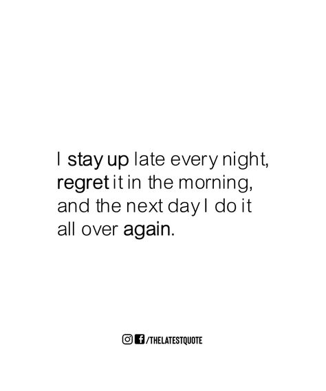 I stay up late every night, 
regret it in the morning, 
and the next day I do it 
all over again. Stay Up All Night Quotes, Sleeping All Day Quotes, Up Early Quotes Funny, Staying Up All Night, Sleep Meme, Regret Quotes, Stay Up Late, Evening Quotes, Too Late Quotes