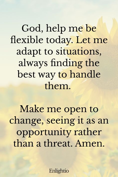 Morning Prayers for Blessings and Flexibility: God, help me be flexible today. Let me adapt to situations, always finding the best way to handle them. Make me open to change, seeing it as an opportunity rather than a threat. Amen. Short Prayer For School, Morning Prayers To Start Your Day, Blessings Bible Verses, Prayers For Blessings, Powerful Morning Prayers, Daily Prayers Mornings, Peace In My Heart, Guidance Prayer, Inspiring Bible Verses