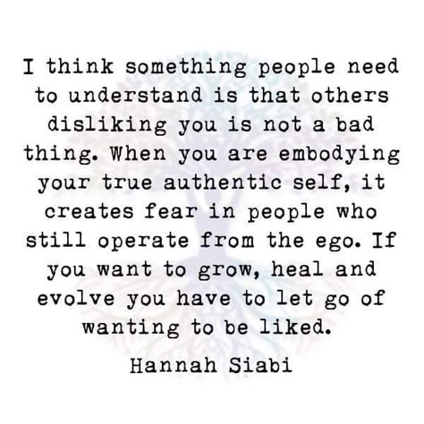 I think something people need to understand is that others disliking you is not a bad thing. When you are embodying your true authentic self, it creates fear in people who still operate from the ego. If you want to grow, heal and evolve you have to let go of wanting to be liked. Hannah Siabi Dislike Quotes, Self Absorbed People, Ego Vs Soul, Dislike People, Authenticity Quotes, Want Quotes, Letting People Go, Ego Quotes, White Quotes