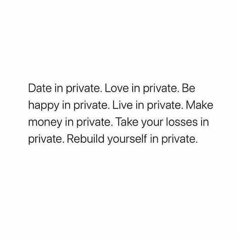 Date in private. Love in private. Be happy in private. Live in private. Make money in private. Take your losses in private. Rebuild yourself in private. Living A Private Life Quotes, Being Private Quotes Life, Date In Private, Rebuild Yourself, Private Quotes, Private Life Quotes, Privacy Quotes, Life Quotes Relationships, Silence Quotes