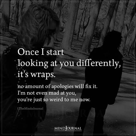 Once I start looking at you differently, it's wraps. No amount of apologies will fix it. I'm not even mad at you, you're just so weird to me now. Jm Storm, Mad Quotes, Negativity Quotes, Mad At You, Feeling Quotes, Dont Get Mad, The Minds Journal, Better Mental Health, Minds Journal