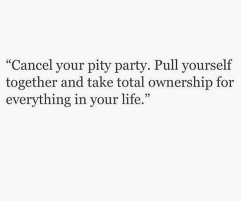 cancel your pity party. pull yourself together and take total ownership for everything in your life. Life Of The Party Quotes, Pull Yourself Together Quotes, Ownership Quotes, Pull Yourself Together, When No One Is Watching, Kylie Francis, Together Quotes, Pity Party, More Life