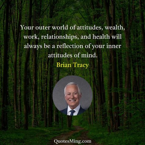 Your outer world of attitudes wealth work relationships and health - Brian Tracy Quote Brian Tracy Quotes, Critical Success Factors, Michel De Montaigne, Arthur Schopenhauer, Work Relationships, Brian Tracy, Inspirational Humor, Jack Kerouac, Eleanor Roosevelt