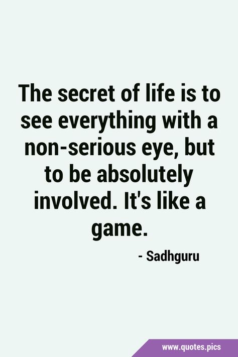 The secret of life is to see everything with a non-serious eye, but to be absolutely involved. It's like a game. #Involvement #Life The Secret Of Life, Secret Of Life, Game Quotes, Quotes Pics, Random Quotes, One Wish, Enjoy Your Life, Secret Life, Life Is