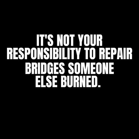 It's not your responsibility to repair bridges that someone else burned Burning A Bridge Quotes, Burn Your Bridges Quotes, Tables Turn Bridges Burn Quotes, Burn Bridges Quote Families, Bridges Burned Quotes, You Burned The Bridge Quotes, They Burned The Bridge Quotes, Burn The Bridge Quotes, Quotes About Burning Bridges