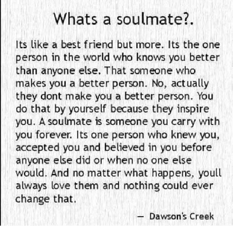 What's a soulmate?! -- Dawson's Creek Dawsons Creek Quotes, What's A Soulmate, Quotes About Changes For The Better, A Soulmate, Meeting Your Soulmate, Best Friend Love, Soulmate Quotes, Finding Your Soulmate, Super Quotes