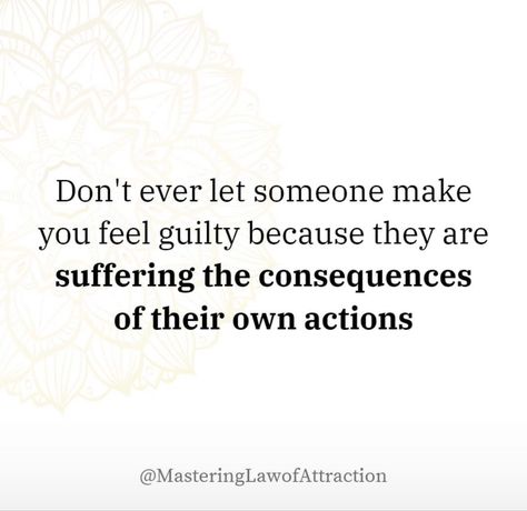 Don't ever let someone make you feel guilty because they are suffering the consequences of their own actions Consequences Of Your Actions Quotes, People Who Make You Feel Guilty, Dont Let People Make You Feel Less, Quotes About Consequences, Guilty By Association Quotes, Dont Feel Guilty Quotes, Feeling Guilty Quotes Relationships, Actions Have Consequences Quotes, Guilty Conscience Quote