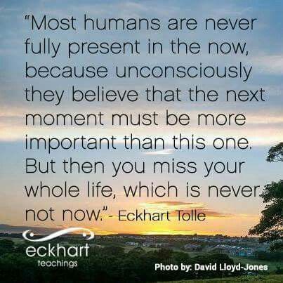 ♥Ƹ̵̡Ӝ̵̨̄Ʒ♥ Wisdom from Eckhart Tolle: ❥ "Most humans are never fully present in the Now, because unconsciously they believe that the next moment must be more important than this one. But ~ then you miss your whole life, which is never not Now." ★★★★ Forgiving People, Ekhart Tolle, Eckart Tolle, Eckhart Tolle Quotes, Be Here Now, Power Of Now, Peaceful Place, Eckhart Tolle, The Present Moment