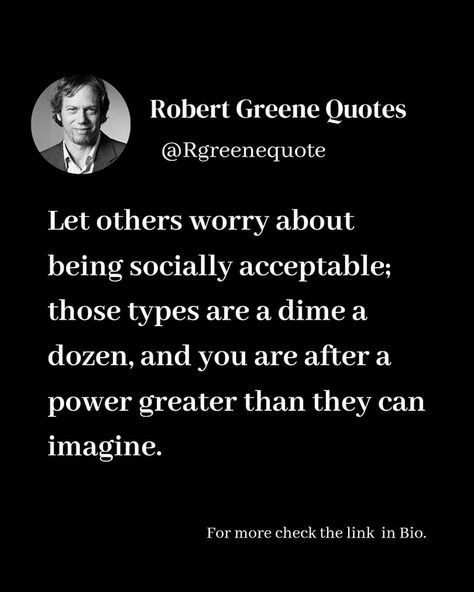 Let others worry about being socially acceptable; those types are a dime a dozen, and you are after a power greater than they can imagine. #seduction #thinking #redpill #strategy #robertgreene #philosophy #rgreenequote #lifestyle #power #books #quotes #psychology Meritocracy Quotes, Business Sayings, Quotes Psychology, Strategy Quotes, Vegetarian Quotes, Stoicism Quotes, Sacred Science, Robert Greene, Bedroom Decorations