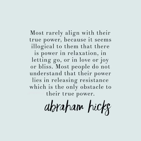 most rarely align with their true power because it seems illogical to them that there is power in relaxation, in lettingo go, or in love or joy or bliss #lawofattraction #manifest #selfdevelopment #personalgrowth Release Resistance Abraham Hicks, Alignment Abraham Hicks, Abraham Hicks Alignment, Abraham Hicks Quotes Alignment, Resistance Quotes, Abraham Hicks Affirmations, A Course In Miracles, Abraham Hicks Quotes, Law Of Attraction Affirmations