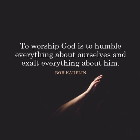 To worship God is to humble everything about ourselves and exalt everything about him. – Bob Kauflin True Worship Quotes, Quotes About Worshipping God, Scripture About Worship, Bible Verse About Praise And Worship, Quotes On Worship, Heart Of Worship Quotes, Worship Quotes Inspiration, Worship Music Quotes, Worship God Quotes