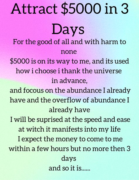 for the good of all and with harm to none $5000 is on its way to me, and its used how i choose i thank the universe 
in advance and focous on the abundance i already have and the overflow of abundance i already have i will be suprised at the speed and ease at witch it manifests into my life i expect the money to come to me within a few hours but no more then 3 days and so it is Manifestation Game, Manifestation Scripting, Money Is Energy, Thank The Universe, Universe Manifestation, Good Luck Spells, Quotes Money, Wealth And Abundance, Energy Healing Spirituality