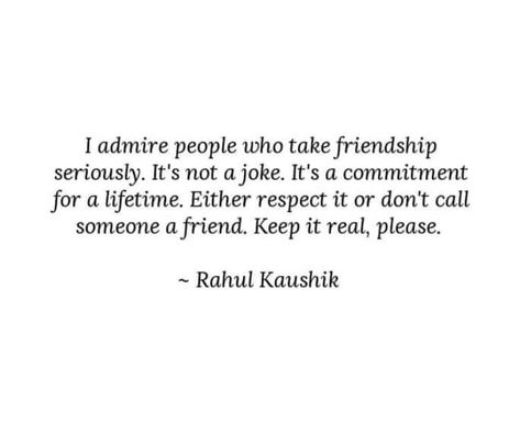 14112018 - I #admire #people who take #friendship #seriously. It's not a #joke. It's a #commitment for a #lifetime. #Either #respect it or don't #call #someone a #friend. #Keep it #real, #please. Respect Your Friends Quotes, Calling People Out Quotes Friends, Friends Respect Quote, Friends Who Don’t Reach Out, Man And Woman Friendship Quotes, I Deserve Better Quotes, Deserve Better Quotes, Commitment Quotes, Friendship Lessons