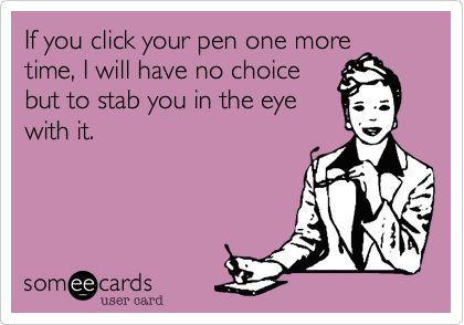 If you click your pen one more time, I will have no choice but to stab you in the eye with it. E Cards, Clipuri Video, E Card, Ecards Funny, I Smile, Bones Funny, The Words, Great Quotes, Make Me Smile