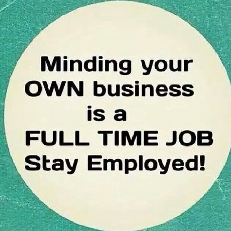 Minding your own business is a fulltime job stay employed Mind Your Own Business Quotes, Minding Your Own Business, Your Own Business, Lesson Quotes, Own Business, People Quotes, Quotable Quotes, Sarcastic Quotes, Wise Quotes