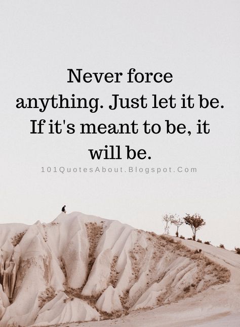 Never Force Anything Quotes Never force anything. Just let it be. If it's meant to be, it will be. Don’t Force Anything Quotes, Dont Force People In Your Life, Don’t Force Quotes, Dont Force Anything Quotes, Let It Flow Quotes, Never Force Anything, Flow Quotes, United Wallpaper, Matter Quotes