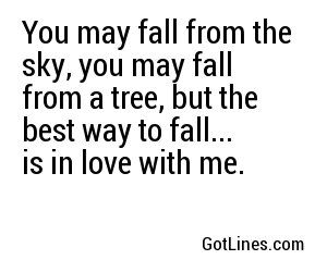 You may fall from the sky, you may fall from a tree, but the best way to fall... is in love with me. W Pick Up Lines, Fall Pick Up Lines, Funniest Pick Up Lines, Cute Pick Up Lines, Cringy Pick Up Lines, Cheesy Pick Up Lines, Cute Pickup Lines, Funny Pick Up Lines, Corny Pick Up Lines