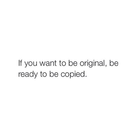 if you want to be original be ready to be copid quotes Quotes About People Who Copy You, People Copy You Quotes, If Someone Copies You Quotes, Captions For People Who Copy You, They Copy You Quotes, Friends Who Copy You Quotes, Post What You Want Quotes, Quotes About Copying People, If You Want To Be Original Be Ready