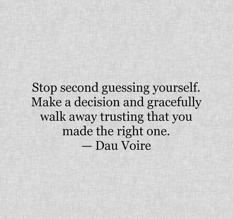 Stop second guessing yourself. Make a decision and gracefully walk away trusting that you made the right one.  — Dau Voire Second Guessing Quotes Relationships, You Made The Right Decision Quotes, Trust Your Decisions Quotes, Second Guessing Quotes, Guessing Quotes, Second Guessing Yourself, Decision Quotes, Inner Monologue, Dont Lie To Me