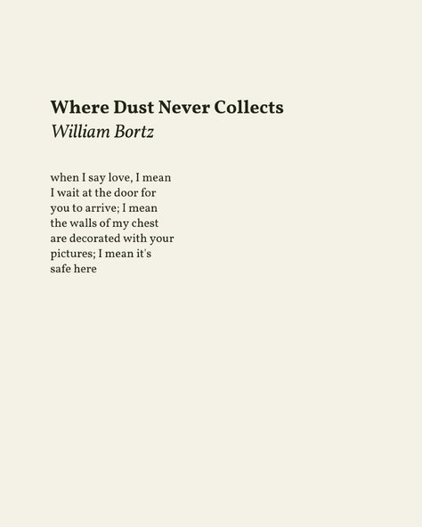 Where Dust Never Collects
by William Bortz


when I say love, I mean 
I wait at the door for 
you to arrive; I mean 
the walls of my chest 
are decorated with your 
pictures; I mean it's 
safe here Famous Love Poems, Korean Lessons, Love Poem, I Wait, Famous Poems, Waiting For Someone, At The Door, Grown Man, Passion Project