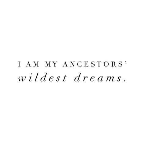 I am my ancestors' wildest dreams. My Ancestors Wildest Dream Tattoo, I Am My Ancestors Wildest Dreams Tattoo, My Ancestors Wildest Dream, You Are Your Ancestors Wildest Dreams, I Am My Ancestors Wildest Dreams, Quotes About Ancestors, Ancestor Aesthetic, My Ancestors Quotes, Ancestors Quotes Spiritual