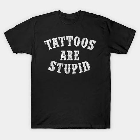 Tattoos Are Stupid Sarcastic Ink Addict Tattooed - Tattoos - T-Shirt | TeePublic Sarcastic Tattoos, Tattoo T Shirts, Horror Tattoo, Shirt Designs, Tshirt Designs, T Shirts, Tattoos, T Shirt, White