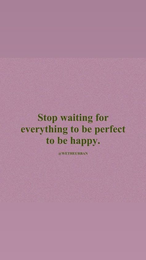 Waiting For Change Quotes, Good Things Are Worth Waiting For Quotes, Motivation To Be Happy, Stop Waiting For The Right Time, Stop Waiting For Everything To Be, Stop Waiting Quotes, Stop Waiting For The Right Time Quotes, Stop Waiting For Everything To Be Perfect To Be Happy, Happy Zone