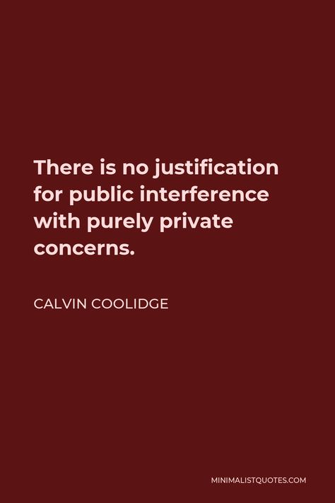 Calvin Coolidge Quote: There is no justification for public interference with purely private concerns. Justification Quotes, Interference Quotes, Calvin Coolidge Quotes, Calvin Coolidge, Living Within Your Means, Minding My Own Business, Public Information, Spiritual Power, Human Mind