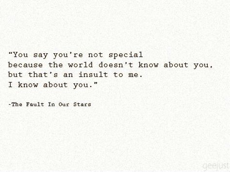 You say you're not special because the world doesn't know about you. But that's an insult to me. I know about you The Fault In Our Stars Quotes, John Green Quotes, John Green Books, Feeling High, Green Quotes, Star Quotes, Cs Lewis, The Fault In Our Stars, John Green