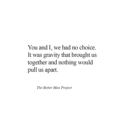 Love Quote. You and I, we had no choice. It was gravity that brought us together and nothing would pull us apart. Quotes About Gravity, Gravity Quotes, Thinker Quotes, Rockstar Gf, The Better Man Project, Come Fly With Me, Get What You Want, The Twilight Saga, Twilight Saga