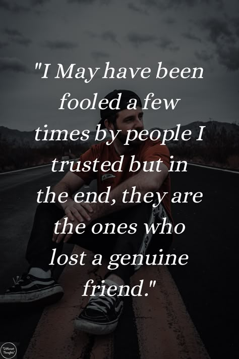 "I May have been fooled a few times by people I trusted but in the end, they are the ones who lost a genuine friend." Trust And Friendship Quotes, Why Am I Not Worth The Effort Friends, Friend Trust Quotes, Needing A Friend Quotes, Lost Respect Quotes Friends, Becarful Who You Trust Quotes Friends, Quotes Friendship Ending Fake Friends, Terrible Friend Quotes, Lost Trust Quotes Friendship