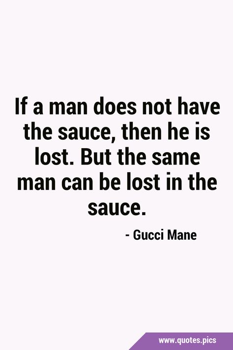 If a man does not have the sauce, then he is lost. But the same man can be lost in the sauce. Sauce Quotes, Lost In The Sauce, Quotes Pics, Gucci Mane, Random Quotes, The Sauce, A Man, Sauce, Lost