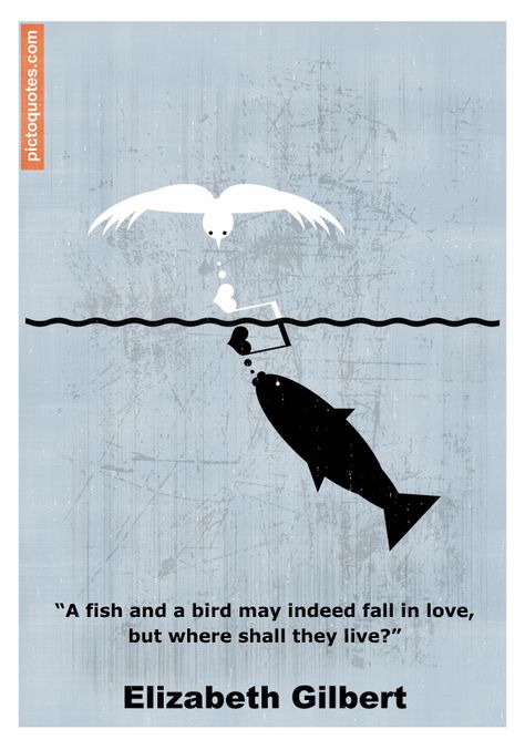 "A fish and a bird may indeed fall in love, but where shall they live?" Elizabeth Gilbert #quote #fallinlove #wronglove Wisdom Stories, Liz Gilbert, Love Story Quotes, Wrong Love, Art With Meaning, Falling In Love Quotes, Parenting Inspiration, Elizabeth Gilbert, Eat Pray