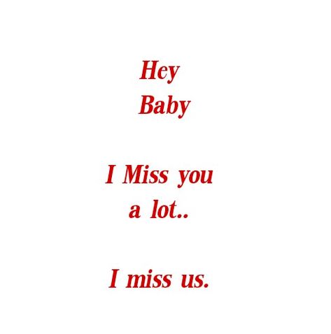 Hey Baby..i miss you a lot..
i miss us..
Love Quotes
Life Quotes 
Eternal love Quotes 
Forever Love Quotes
You and me Quotes
Soulmates Love Quotes
Twin Flames Love Quotes
Divine Lovers Quotes
Soul connection Quotes
Relationship Goals Quotes
Couple Goals Quotes
My Home Quotes
My Forever Love Partner Quotes
My World My Whole Universe Quotes
I Love you deeply Quotes
Broken Hearts Quotes
Broken Angel Love Quotes
I miss you quotes
I need you quotes
Mine Yours TrueLove 
My Happiness 
My Beloved Quote Ive Missed You Quotes, I’ll Miss You Forever Quotes, I Miss You Deeply, I Need To See You Quotes, I Miss You And I Love You, Love Quotes Twin Flames, Love Partner Quotes, I Miss Us Quotes, Angel Love Quotes