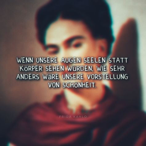 Wenn unsere Augen Seelen statt Körper sehen würden, wie sehr anders wäre unsere Vorstellung von Schönheit. ★Frida Kahlo★ Quotes And Notes, Visual Statements, Quotes, Quick Saves, Frida Kahlo