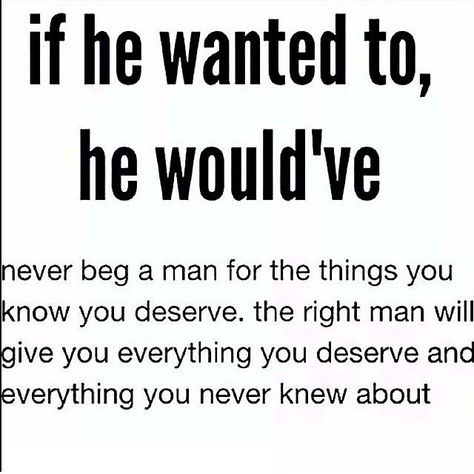 If he wanted to, he would have.  Actions speak louder than words and empty promises. Stop wasting time with someone who isn't ready to move forward or isn't on the same page as YOU! Quotes About Not Doing Anything Right, Never Beg A Man, Never Beg, The Right Man, A Quote, Note To Self, The Words, Great Quotes, True Quotes