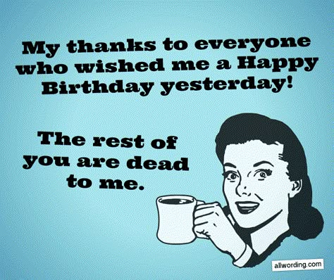 My thanks to everyone who wished me a Happy Birthday yesterday. The rest of you are dead to me. #birthdaythanks Happy Birthday Humorous, Happy Birthday Friendship, Happy Birthday Wishes For Him, Happy Birthday Wishes Sister, Thank You For Birthday Wishes, Happy Birthday For Her, Happy Birthday Wishes For A Friend, Happy Birthday For Him, Funny Birthday Meme