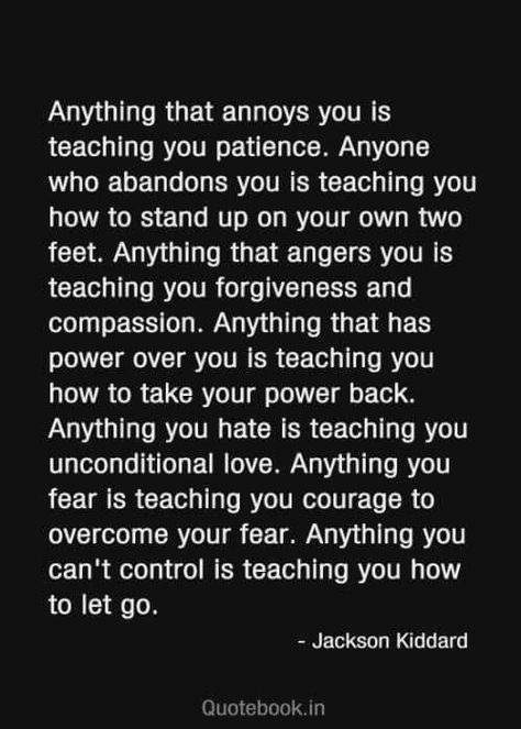 Jackson Kiddard quote "Anything that annoys you is teaching you patience. Anyone who abandons you is teaching you how to stand up on your own two feet. Anything that angers you is teaching you forgiveness and compassion..." Quotable Quotes, A Quote, Good Advice, Ayurveda, The Words, Great Quotes, Mantra, Inspirational Words, Cool Words