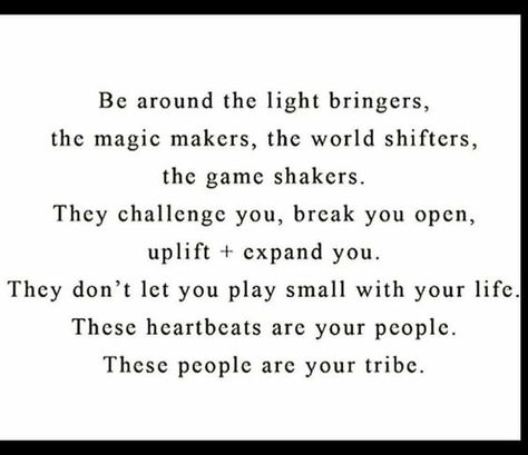 Be around the light bringers, the magic makers, the world shifters, the game shakers. They challenge you, break you open, uplift   expand you. They don't let you play small with your life. These heartbeats are your people. These people are your tribe. Yeah baby, this is totally  #WildlyAlive! #selflove #fitness #health #nutrition #weight #loss LEARN MORE u2192  www.WildlyAliveWeightLoss.com #weightlosstips Les Sentiments, E Card, Wonderful Words, Note To Self, Pretty Words, Great Quotes, Beautiful Words, The Light, Inspirational Words