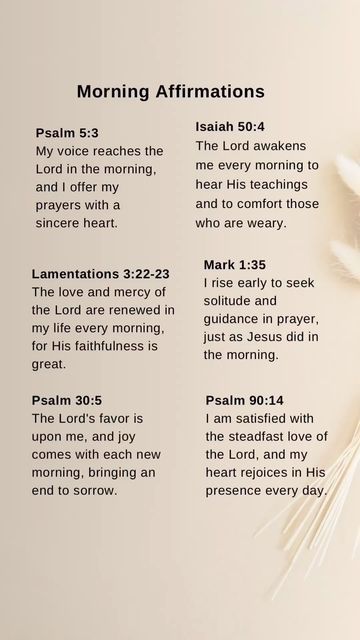 Salomi Sonawane on Instagram: "Let us reflect on the Lord’s faithfulness and embrace His love and mercy anew each morning.  Psalm 90:14 - I am satisfied with the steadfast love of the Lord, and my heart rejoices in His presence every day.  Psalm 5:3 - My voice reaches the Lord in the morning, and I offer my prayers with a sincere heart.  Isaiah 50:4 - The Lord awakens me every morning to hear His teachings and to comfort those who are weary.  Lamentations 3:22-23 - The love and mercy of the Lord are renewed in my life every morning, for His faithfulness is great.  Mark 1:35 - I rise early to seek solitude and guidance in prayer, just as Jesus did in the morning.  Psalm 30:5 - The Lord’s favor is upon me, and joy comes with each new morning, bringing an end to sorrow.  #BibleJournaling #Jou Mark 1:35 Bible Verse, Psalms 5:11, Psalm 5:3 Mornings, Bible Verse Of The Day Mornings, Psalm 30:5, Psalm 35 Prayer, Psalms Prayers, Psalms 30, Steadfast Love Of The Lord