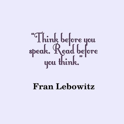 Fran Lebowitz, Think before you speak Read before you think Quote About Reading, Fran Lebowitz, Think Tattoo, Think Before You Speak, Awesome Quotes, Screen Free, Reading Quotes, Quotes By Famous People, Quotes About Life