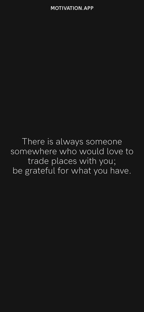 There is always someone somewhere who would love to trade places with you; be grateful for what you have. From the Motivation app: https://motivation.app/download Always Be Grateful For What You Have, Be Grateful For What You Have Quotes, Being Grateful For What You Have, Be Grateful For What You Have, Positive Morning Quotes, Positive Morning, Appreciate What You Have, Motivation App, Always Be Grateful