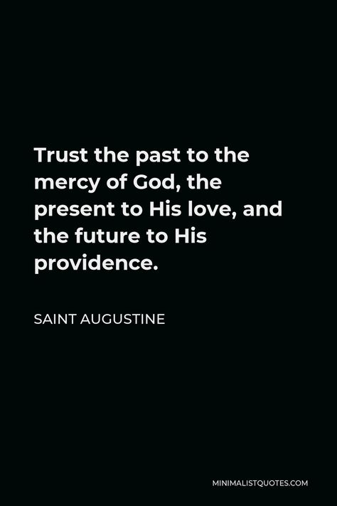 Saint Augustine Quote: Trust the past to the mercy of God, the present to His love, and the future to His providence. God's Providence Quotes, At Augustine Quotes, Saint Augustine Quote, Purity Quotes, Counseling Theories, Augustine Quotes, Boom Quotes, St Augustine Quotes, Mercy Of God