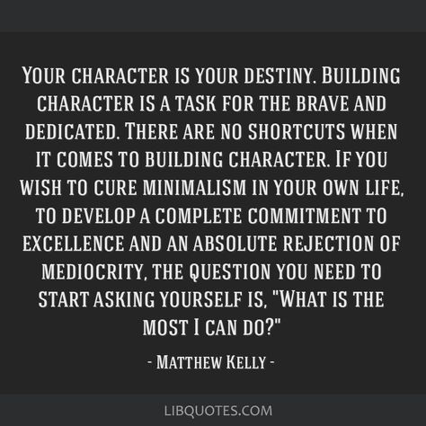 Your character is your destiny. Building character is a task for the brave and dedicated. There are no shortcuts when it comes to building character. ... Building Character Quotes, Character Development Quotes, Character Building Quotes, Good Character Quotes, Matthew Kelly, Building Character, Building Quotes, Development Quotes, Coach Quotes