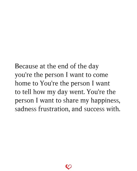 Because at the end of the day you're the person I want to come home to You're the person I want to tell how my day went. You're the person I want to share my happiness, sadness frustration, and success with. Hearing From You Makes My Day Quotes, I Want To Do Life With You Quotes, To That One Person, To The Person I Love The Most, I Want A Future With You, Ive Found My Person Quotes, Coming Home To You, When You Think You Found The One Quote, To My Favorite Person Quotes