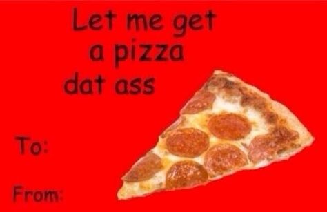 Pizza that ass. Funny Valentines Day Cards, Meme Valentines Cards, Corny Valentines, Bad Valentines Cards, Dirty Valentine, Bad Valentines, Cheesy Valentine, Valentines Memes, Valentines Day Memes