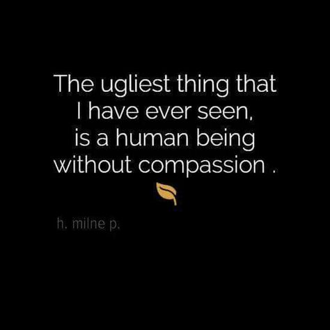 The ugliest thing I have ever seen is a human being without compassion. Human Being, Infp, A Quote, True Words, Great Quotes, Words Quotes, Being Ugly, Life Lessons, Wise Words