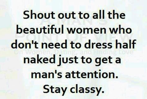 I've always believed that a real woman never has to dress half naked to get a man's  attention. It's about having class and staying classy :) Modesty Quotes, Classy Women Quotes, Style Quotes, Generations Quotes, Classy Quotes, Strong Women Quotes, Stay Classy, Fashion Quotes, Classy Women