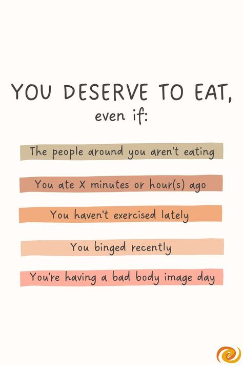 Text on the center of the graphic reads: "You deserve to eat, even if:," with the following statements listed inside colored blocks: "The people around you aren't eating," "You ate X minutes or hour(s) ago," "You haven't exercised lately," "You binged recently," and "You're having a bad body image day." Healthy Eating Reminders, Hunger Quotes Food, Eating Struggles Quotes, Positive Food Quote, Food Positive Quotes, Food Struggle Quotes, Quotes On Intuitive Eating, Food Guilt Affirmations, Food Positivity Quotes